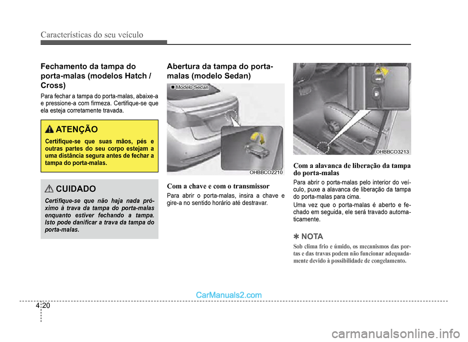 Hyundai HB20 2012  Manual do proprietário (in Portuguese) 4-20
Características do seu veículo 
Fechamento da tampa do 
porta-malas (modelos Hatch /
Cross)
Parafechar a tampa do porta-malas, abaixe-a
e pressione-a com �À rmeza.  Certi�À que-se  que
ela es