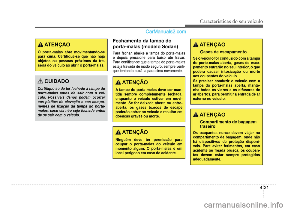 Hyundai HB20 2012  Manual do proprietário (in Portuguese) Características do seu veículo 
4-21
 ATENÇÃO
O porta-malas abre movimentando-se para cima. Certi�À que-se que não haja objetos ou pessoas próximos da tra-seira do veículo ao abrir o porta-mal