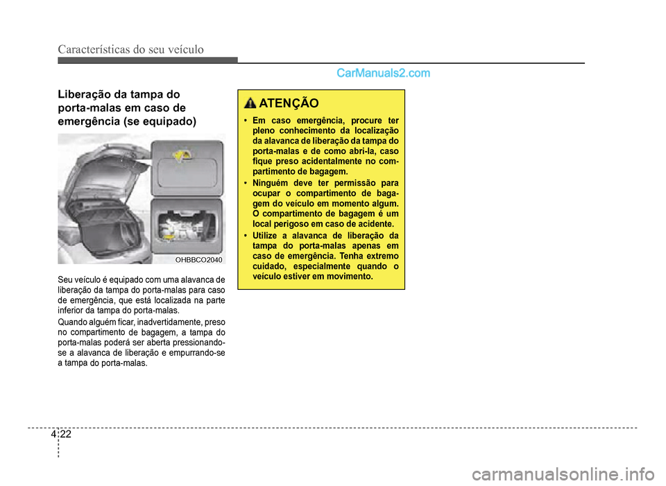 Hyundai HB20 2012  Manual do proprietário (in Portuguese) 4-22
Características do seu veículo 
Liberação da tampa do 
porta-malas em caso de 
emergência (se equipado)
OHBBCO2040OHBBCO2040
Seu veículo é equipado com uma alavanca de liberação da tampa