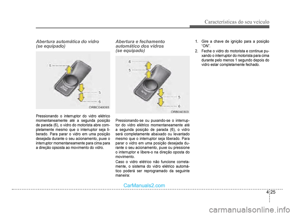 Hyundai HB20 2012  Manual do proprietário (in Portuguese) Características do seu veículo 
4-25
Abertura automática do vidro 
(se equipado)
Pressionando o interruptor do vidro elétrico
momentaneamente até a segunda posição
de parada (6), o vidro do mot