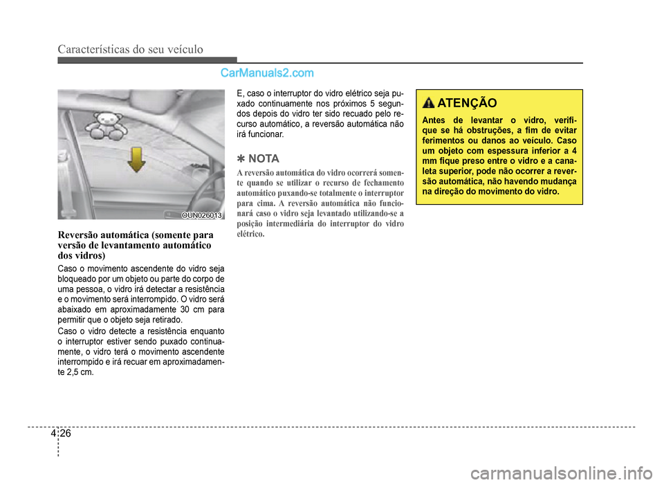 Hyundai HB20 2012  Manual do proprietário (in Portuguese) 4-26
Características do seu veículo 
OUN026013OUN026013
Reversão automática (somente paraversãode levantamento automáticodos vidros)
Caso o movimento ascendente do vidro seja 
bloqueado por um o