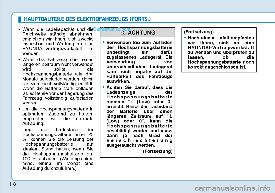 Hyundai Ioniq 2019  Betriebsanleitung (in German) H6
• Wenn die Ladekapazität und dieReichweite ständig abnehmen,
empfehlen wir Ihnen, sich zwecks
Inspektion und Wartung an eine
HYUNDAI-Vertragswerkstatt zu
wenden.
• Wenn das Fahrzeug über ein