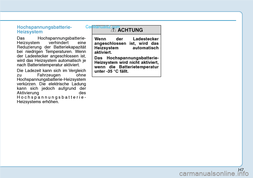 Hyundai Ioniq 2019  Betriebsanleitung (in German) H7
Hochspannungsbatterie-
Heizsystem
Das Hochspannungsbatterie-
Heizsystem verhindert eine
Reduzierung der Batteriekapazität
bei niedrigen Temperaturen. Wenn
der Ladestecker angeschlossen ist,
wird d