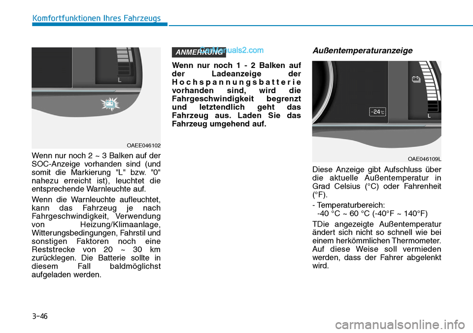 Hyundai Ioniq 2019  Betriebsanleitung (in German) 3-46
Komfortfunktionen Ihres Fahrzeugs
Wenn nur noch 2 ~ 3 Balken auf der
SOC-Anzeige vorhanden sind (und
somit die Markierung "L" bzw. "0"
nahezu erreicht ist), leuchtet die
entsprechende Warnleuchte