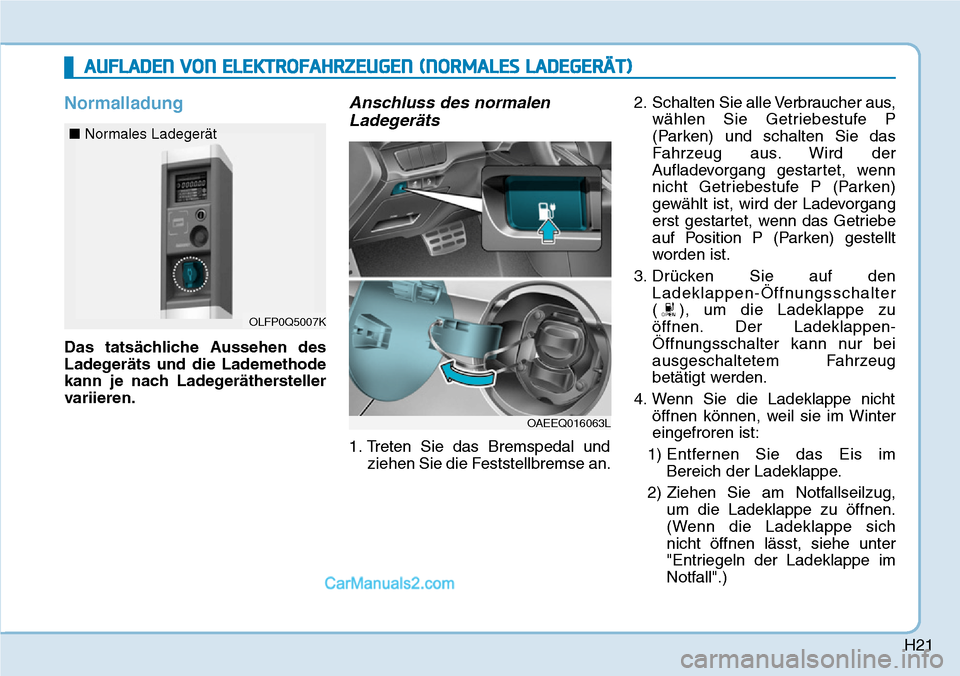 Hyundai Ioniq 2019  Betriebsanleitung (in German) H21
Normalladung
Das tatsächliche Aussehen des
Ladegeräts und die Lademethode
kann je nach Ladegeräthersteller
variieren.
Anschluss des normalenLadegeräts
1. Treten Sie das Bremspedal und
ziehen S