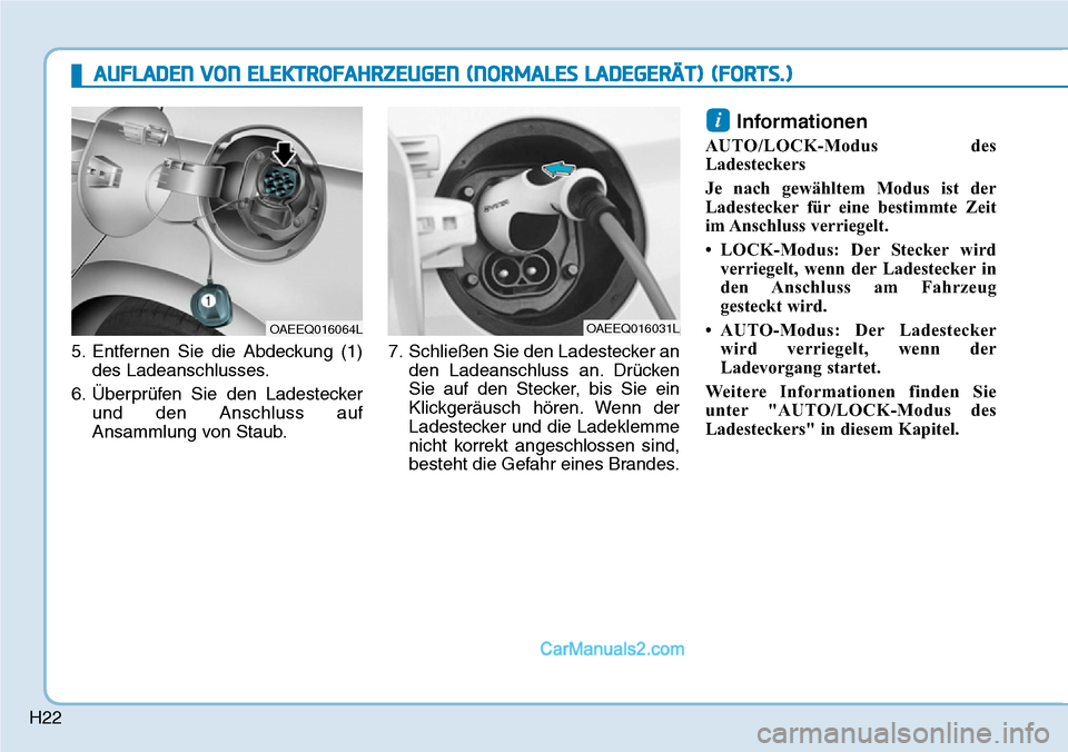 Hyundai Ioniq 2019  Betriebsanleitung (in German) H22
5. Entfernen Sie die Abdeckung (1)des Ladeanschlusses.
6. Überprüfen Sie den Ladestecker und den Anschluss auf
Ansammlung von Staub. 7. Schließen Sie den Ladestecker an
den Ladeanschluss an. Dr