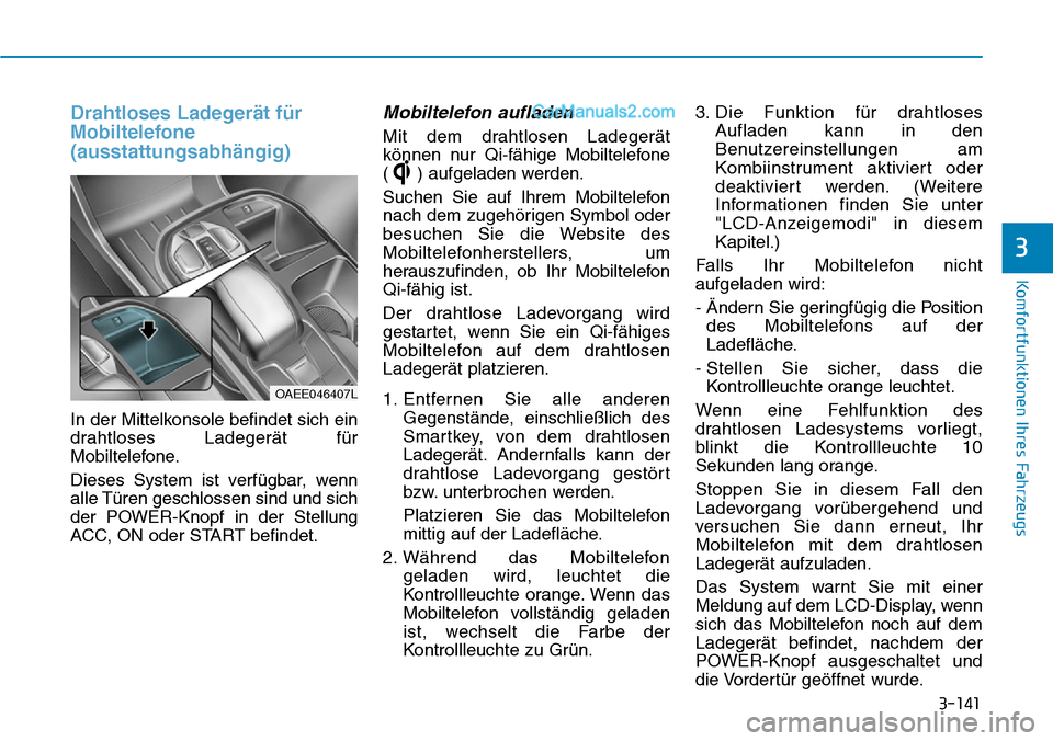 Hyundai Ioniq 2019 Betriebsanleitung (in German) 3-141
Komfortfunktionen Ihres Fahrzeugs
3
Drahtloses Ladegerät für
Mobiltelefone
(ausstattungsabhängig)
In der Mittelkonsole befindet sich ein
drahtloses Ladegerät für
Mobiltelefone.
Dieses Syste Hyundai Ioniq 2019 Betriebsanleitung (in German) 3-141
Komfortfunktionen Ihres Fahrzeugs
3
Drahtloses Ladegerät für
Mobiltelefone
(ausstattungsabhängig)
In der Mittelkonsole befindet sich ein
drahtloses Ladegerät für
Mobiltelefone.
Dieses Syste