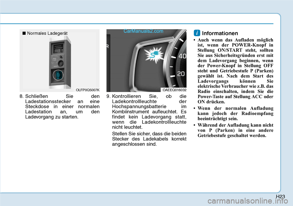 Hyundai Ioniq 2019  Betriebsanleitung (in German) H23
8. Schließen Sie denLadestationsstecker an eine
Steckdose in einer normalen
Ladestation an, um den
Ladevorgang zu starten. 9. Kontrollieren Sie, ob die
Ladekontrollleuchte der
Hochspannungsbatter