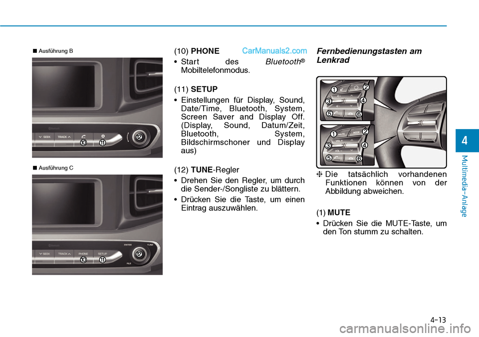 Hyundai Ioniq 2019  Betriebsanleitung (in German) 4-13
Multimedia-Anlage 
4
(10) PHONE
• Start des 
Bluetooth®
Mobiltelefonmodus.
(11)  SETUP
• Einstellungen für Display, Sound, Date/Time, Bluetooth, System,
Screen Saver and Display Off.
(Displ