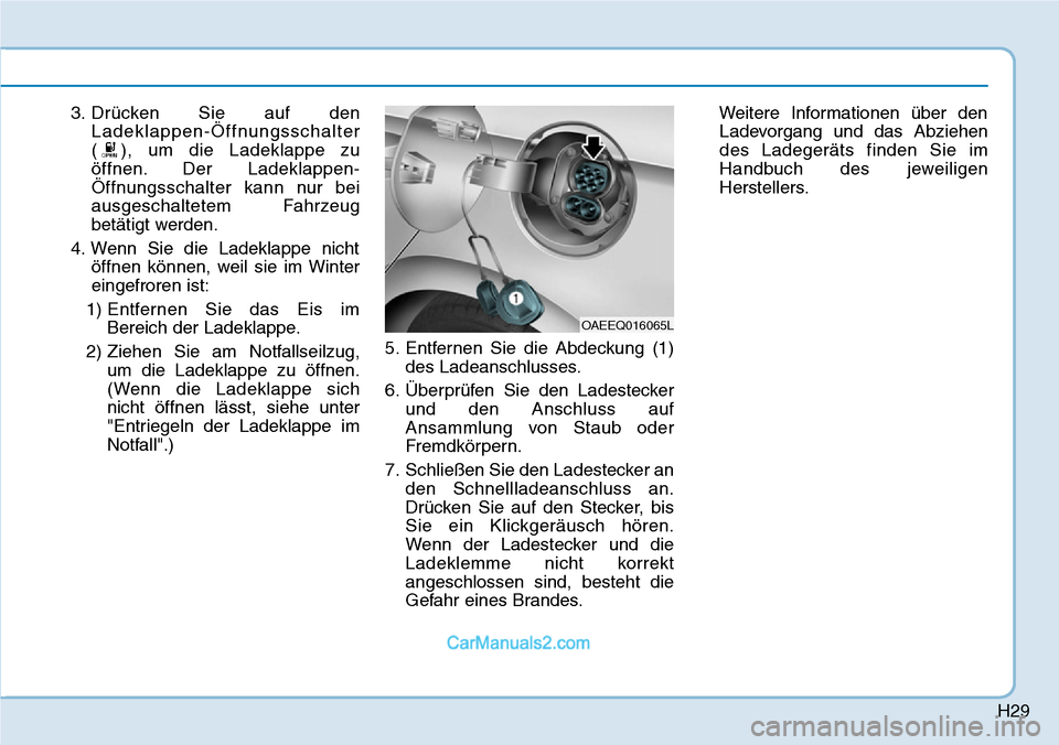 Hyundai Ioniq 2019  Betriebsanleitung (in German) H29
3. Drücken Sie auf denLadeklappen-Öffnungsschalter
( ), um die Ladeklappe zu
öffnen. Der Ladeklappen-
Öffnungsschalter kann nur bei
ausgeschaltetem Fahrzeug
betätigt werden.
4. Wenn Sie die L