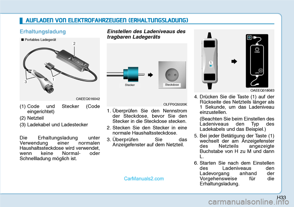 Hyundai Ioniq 2019  Betriebsanleitung (in German) H33
Erhaltungsladung
(1) Code und Stecker (Code
eingerichtet)
(2) Netzteil
(3) Ladekabel und Ladestecker
Die Erhaltungsladung unter
Verwendung einer normalen
Haushaltssteckdose wird verwendet,
wenn ke