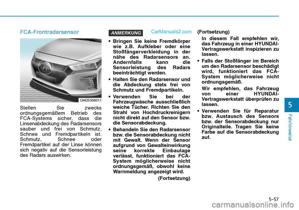 Hyundai Ioniq 2019 Betriebsanleitung (in German) 5-57
Fahrhinweise
5
FCA-Frontradarsensor
Stellen Sie zwecks
ordnungsgemäßem Betrieb des
FCA-Systems sicher, dass die
Linsenabdeckung des Radarsensors
sauber und frei von Schmutz,
Schnee und Fremdpar Hyundai Ioniq 2019 Betriebsanleitung (in German) 5-57
Fahrhinweise
5
FCA-Frontradarsensor
Stellen Sie zwecks
ordnungsgemäßem Betrieb des
FCA-Systems sicher, dass die
Linsenabdeckung des Radarsensors
sauber und frei von Schmutz,
Schnee und Fremdpar