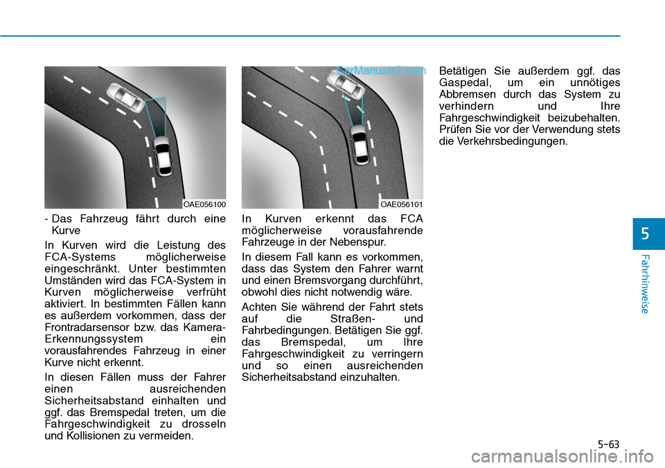 Hyundai Ioniq 2019 Betriebsanleitung (in German) 5-63
Fahrhinweise
5
- Das Fahrzeug fährt durch eineKur ve
In Kurven wird die Leistung des
FCA-Systems möglicherweise
eingeschränkt. Unter bestimmten
Umständen wird das FCA-System in
Kurven mögli Hyundai Ioniq 2019 Betriebsanleitung (in German) 5-63
Fahrhinweise
5
- Das Fahrzeug fährt durch eineKur ve
In Kurven wird die Leistung des
FCA-Systems möglicherweise
eingeschränkt. Unter bestimmten
Umständen wird das FCA-System in
Kurven mögli