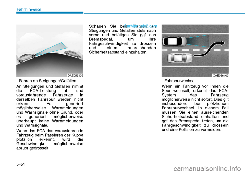 Hyundai Ioniq 2019 Betriebsanleitung (in German) 5-64
Fahrhinweise
- Fahren an Steigungen/Gefällen
An Steigungen und Gefällen nimmt
die FCA-Leistung ab und
vorausfahrende Fahrzeuge in
derselben Fahrspur werden nicht
erkannt. Es generiert
mögliche Hyundai Ioniq 2019 Betriebsanleitung (in German) 5-64
Fahrhinweise
- Fahren an Steigungen/Gefällen
An Steigungen und Gefällen nimmt
die FCA-Leistung ab und
vorausfahrende Fahrzeuge in
derselben Fahrspur werden nicht
erkannt. Es generiert
mögliche