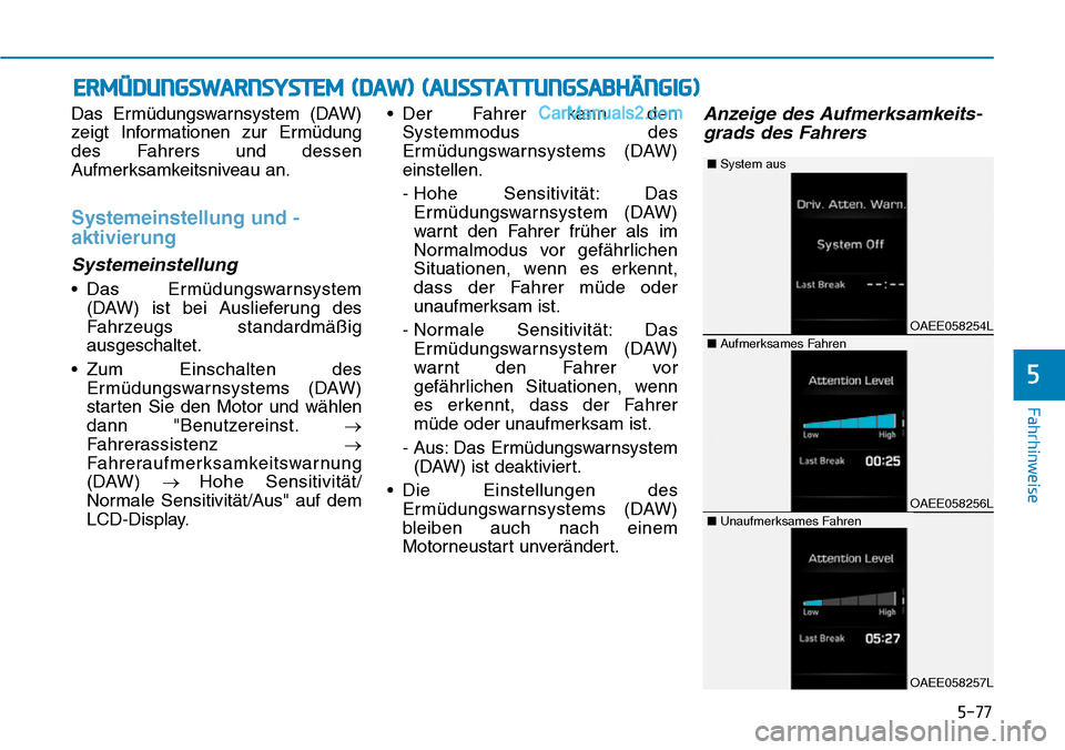 Hyundai Ioniq 2019 Betriebsanleitung (in German) 5-77
Fahrhinweise
Das Ermüdungswarnsystem (DAW)
zeigt Informationen zur Ermüdung
des Fahrers und dessen
Aufmerksamkeitsniveau an.
Systemeinstellung und -
aktivierung
Systemeinstellung
• Das Ermüd Hyundai Ioniq 2019 Betriebsanleitung (in German) 5-77
Fahrhinweise
Das Ermüdungswarnsystem (DAW)
zeigt Informationen zur Ermüdung
des Fahrers und dessen
Aufmerksamkeitsniveau an.
Systemeinstellung und -
aktivierung
Systemeinstellung
• Das Ermüd