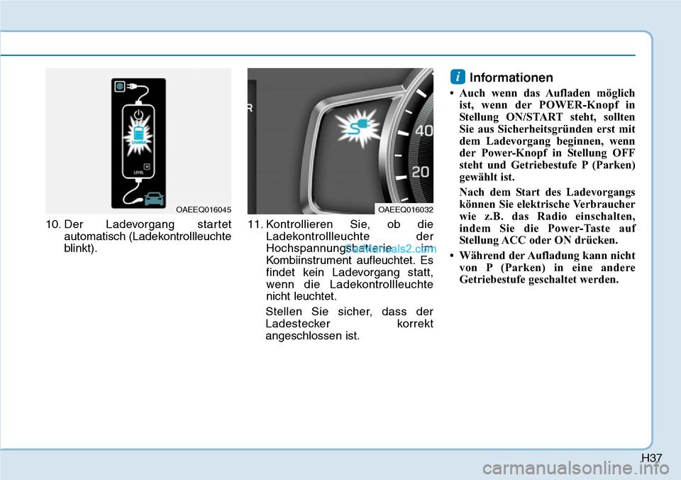 Hyundai Ioniq 2019  Betriebsanleitung (in German) H37
10. Der Ladevorgang startetautomatisch (Ladekontrollleuchte
blinkt). 11. Kontrollieren Sie, ob die
Ladekontrollleuchte der
Hochspannungsbatterie im
Kombiinstrument aufleuchtet. Es
findet kein Lade