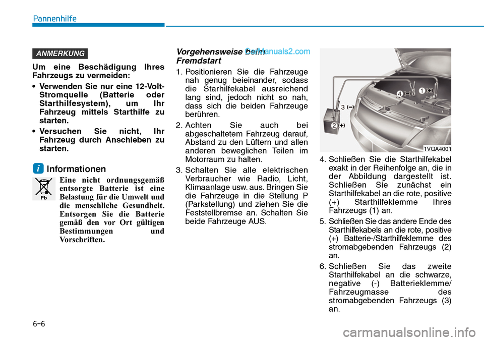 Hyundai Ioniq 2019 Betriebsanleitung (in German) 6-6
Pannenhilfe
Um eine Beschädigung Ihres
Fahrzeugs zu vermeiden:
• Verwenden Sie nur eine 12-Volt-Stromquelle (Batterie oder
Starthilfesystem), um Ihr
Fahrzeug mittels Starthilfe zu
starten.
• Hyundai Ioniq 2019 Betriebsanleitung (in German) 6-6
Pannenhilfe
Um eine Beschädigung Ihres
Fahrzeugs zu vermeiden:
• Verwenden Sie nur eine 12-Volt-Stromquelle (Batterie oder
Starthilfesystem), um Ihr
Fahrzeug mittels Starthilfe zu
starten.
•