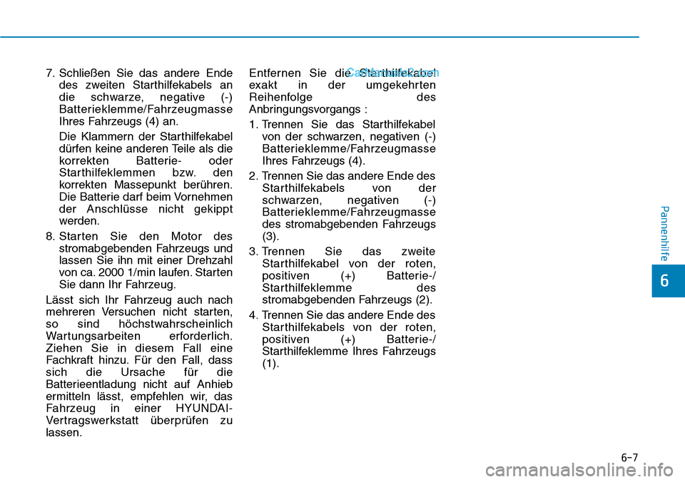 Hyundai Ioniq 2019 Betriebsanleitung (in German) 6-7
Pannenhilfe
7. Schließen Sie das andere Endedes zweiten Starthilfekabels an
die schwarze, negative (-)
Batterieklemme/Fahrzeugmasse
Ihres Fahrzeugs (4) an.
Die Klammern der Starthilfekabel
dürfe Hyundai Ioniq 2019 Betriebsanleitung (in German) 6-7
Pannenhilfe
7. Schließen Sie das andere Endedes zweiten Starthilfekabels an
die schwarze, negative (-)
Batterieklemme/Fahrzeugmasse
Ihres Fahrzeugs (4) an.
Die Klammern der Starthilfekabel
dürfe