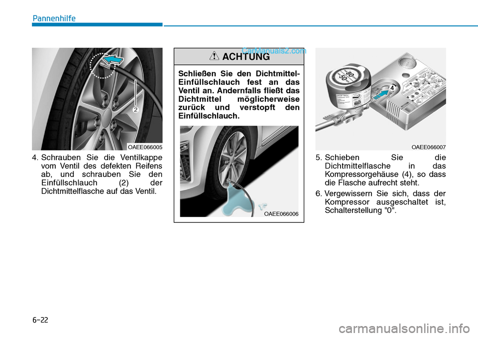Hyundai Ioniq 2019 Betriebsanleitung (in German) 6-22
Pannenhilfe
4. Schrauben Sie die Ventilkappe vom Ventil des defekten Reifens
ab, und schrauben Sie den
Einfüllschlauch (2) der
Dichtmittelflasche auf das Ventil. 5. Schieben Sie die
Dichtmittelf Hyundai Ioniq 2019 Betriebsanleitung (in German) 6-22
Pannenhilfe
4. Schrauben Sie die Ventilkappe vom Ventil des defekten Reifens
ab, und schrauben Sie den
Einfüllschlauch (2) der
Dichtmittelflasche auf das Ventil. 5. Schieben Sie die
Dichtmittelf