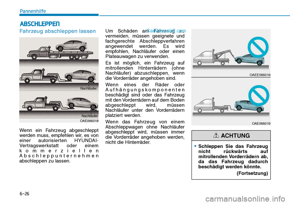 Hyundai Ioniq 2019 Betriebsanleitung (in German) 6-26
Pannenhilfe
Fahrzeug abschleppen lassen
Wenn ein Fahrzeug abgeschleppt
werden muss, empfehlen wir, es von
einer autorisierten HYUNDAI-
Vertragswerkstatt oder einem
kommerziellen
Abschleppunterneh Hyundai Ioniq 2019 Betriebsanleitung (in German) 6-26
Pannenhilfe
Fahrzeug abschleppen lassen
Wenn ein Fahrzeug abgeschleppt
werden muss, empfehlen wir, es von
einer autorisierten HYUNDAI-
Vertragswerkstatt oder einem
kommerziellen
Abschleppunterneh