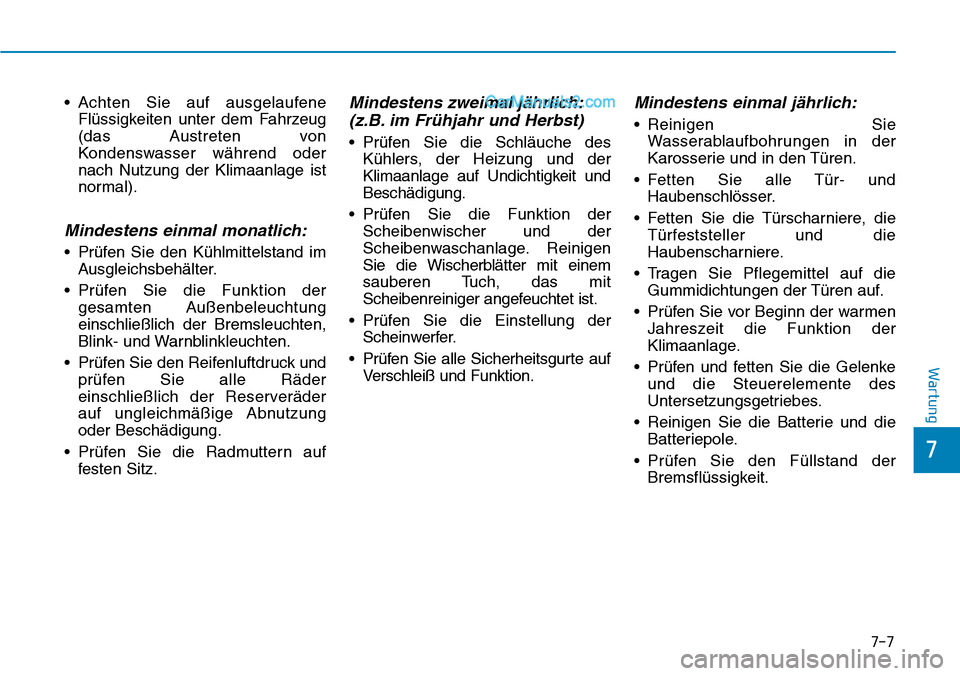 Hyundai Ioniq 2019  Betriebsanleitung (in German) 7-7
7
Wartung
• Achten Sie auf ausgelaufeneFlüssigkeiten unter dem Fahrzeug
(das Austreten von
Kondenswasser während oder
nach Nutzung der Klimaanlage ist
normal).
Mindestens einmal monatlich:
•