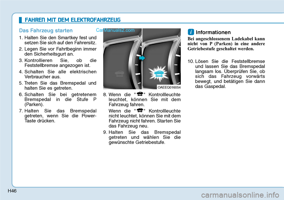 Hyundai Ioniq 2019 Betriebsanleitung (in German) H46
Das Fahrzeug starten
1. Halten Sie den Smartkey fest undsetzen Sie sich auf den Fahrersitz.
2. Legen Sie vor Fahrtbeginn immer den Sicherheitsgurt an.
3. Kontrollieren Sie, ob die Feststellbremse Hyundai Ioniq 2019 Betriebsanleitung (in German) H46
Das Fahrzeug starten
1. Halten Sie den Smartkey fest undsetzen Sie sich auf den Fahrersitz.
2. Legen Sie vor Fahrtbeginn immer den Sicherheitsgurt an.
3. Kontrollieren Sie, ob die Feststellbremse