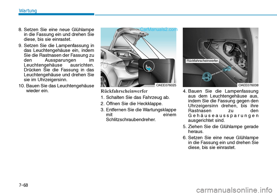 Hyundai Ioniq 2019  Betriebsanleitung (in German) 7-68
Wartung
8. Setzen Sie eine neue Glühlampe in die Fassung ein und drehen Sie
diese, bis sie einrastet.
9. Setzen Sie die Lampenfassung in das Leuchtengehäuse ein, indem
Sie die Rastnasen der Fas
