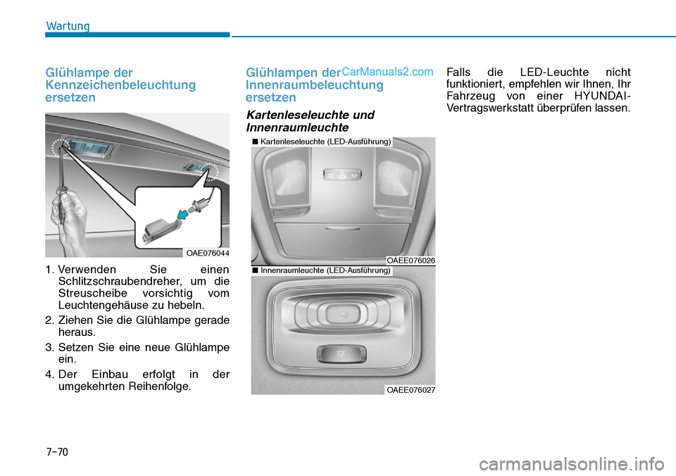 Hyundai Ioniq 2019  Betriebsanleitung (in German) 7-70
Wartung
Glühlampe der
Kennzeichenbeleuchtung
ersetzen
1. Verwenden Sie einenSchlitzschraubendreher, um die
Streuscheibe vorsichtig vom
Leuchtengehäuse zu hebeln.
2. Ziehen Sie die Glühlampe ge