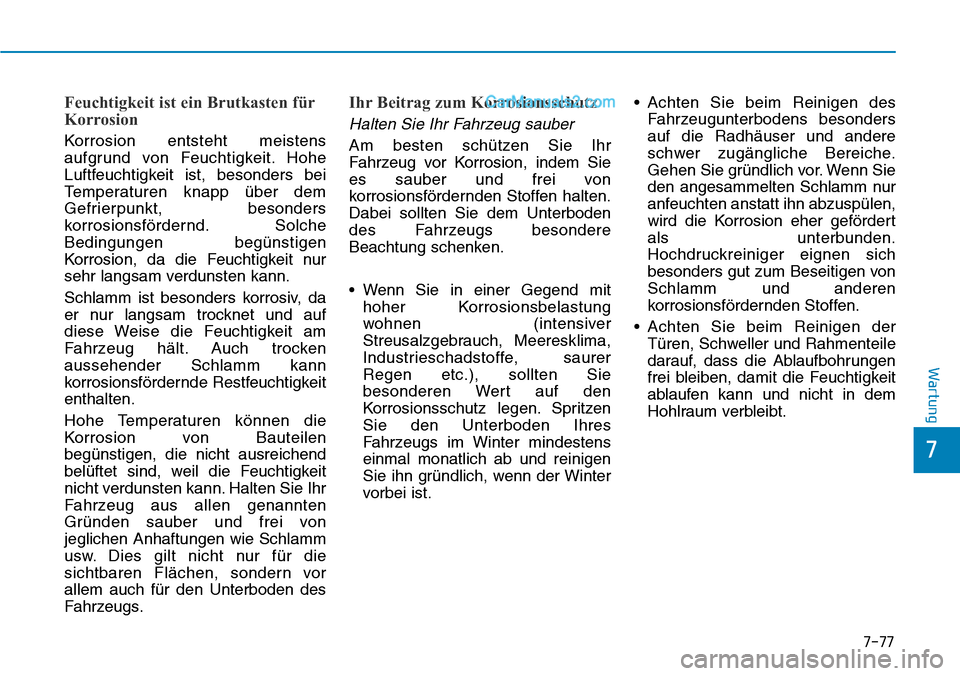 Hyundai Ioniq 2019  Betriebsanleitung (in German) 7-77
7
Wartung
Feuchtigkeit ist ein Brutkasten für
Korrosion
Korrosion entsteht meistens
aufgrund von Feuchtigkeit. Hohe
Luftfeuchtigkeit ist, besonders bei
Temperaturen knapp über dem
Gefrierpunkt,