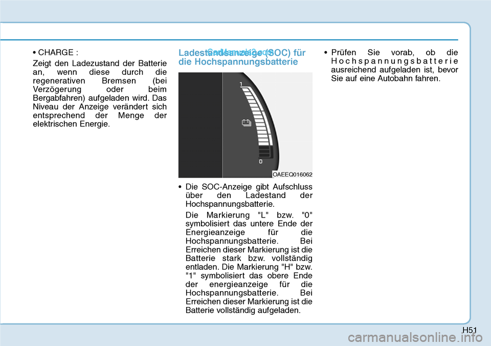 Hyundai Ioniq 2019 Betriebsanleitung (in German) H51
• CHARGE :
Zeigt den Ladezustand der Batterie
an, wenn diese durch die
regenerativen Bremsen (bei
Verzögerung oder beim
Bergabfahren) aufgeladen wird. Das
Niveau der Anzeige verändert sich
ent Hyundai Ioniq 2019 Betriebsanleitung (in German) H51
• CHARGE :
Zeigt den Ladezustand der Batterie
an, wenn diese durch die
regenerativen Bremsen (bei
Verzögerung oder beim
Bergabfahren) aufgeladen wird. Das
Niveau der Anzeige verändert sich
ent