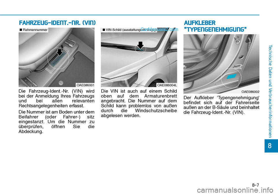 Hyundai Ioniq 2019  Betriebsanleitung (in German) 8-7
8
Technische Daten und Verbraucherinformationen
Die Fahrzeug-Ident.-Nr. (VIN) wird
bei der Anmeldung Ihres Fahrzeugs
und bei allen relevanten
Rechtsangelegenheiten erfasst.
Die Nummer ist am Boden