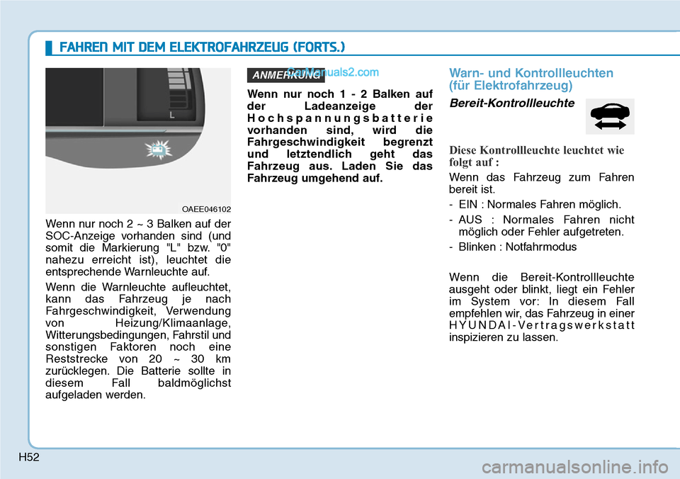 Hyundai Ioniq 2019 Betriebsanleitung (in German) H52
FAHREN MIT DEM ELEKTROFAHRZEUG (FORTS.)
Wenn nur noch 2 ~ 3 Balken auf der
SOC-Anzeige vorhanden sind (und
somit die Markierung "L" bzw. "0"
nahezu erreicht ist), leuchtet die
entsprechende Warnle Hyundai Ioniq 2019 Betriebsanleitung (in German) H52
FAHREN MIT DEM ELEKTROFAHRZEUG (FORTS.)
Wenn nur noch 2 ~ 3 Balken auf der
SOC-Anzeige vorhanden sind (und
somit die Markierung "L" bzw. "0"
nahezu erreicht ist), leuchtet die
entsprechende Warnle