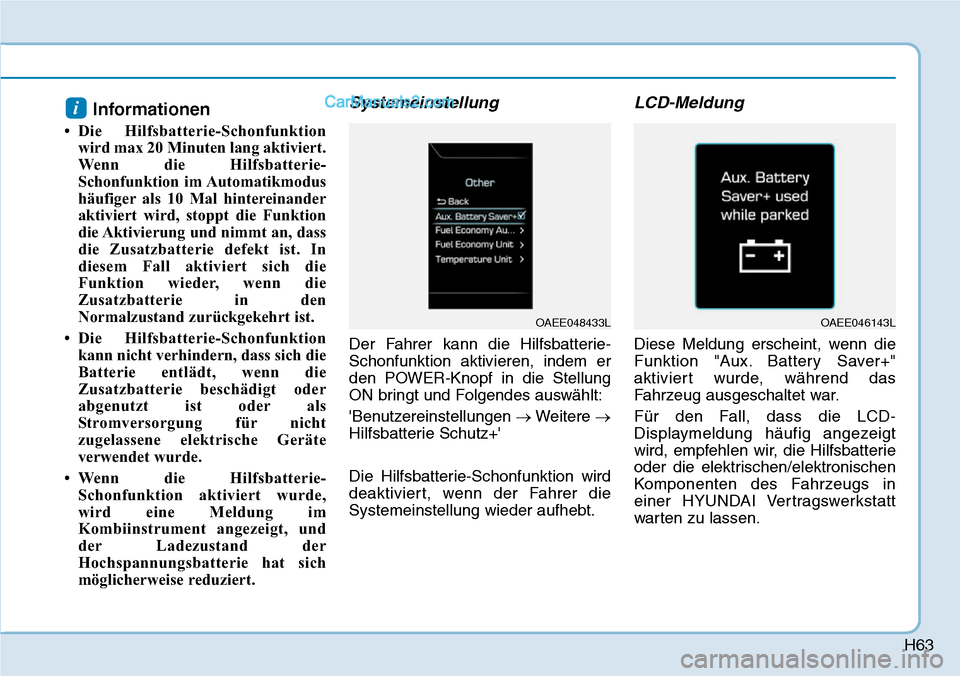 Hyundai Ioniq 2019  Betriebsanleitung (in German) H63
Informationen
• Die Hilfsbatterie-Schonfunktionwird max 20 Minuten lang aktiviert.
Wenn die Hilfsbatterie-
Schonfunktion im Automatikmodus
häufiger als 10 Mal hintereinander
aktiviert wird, sto