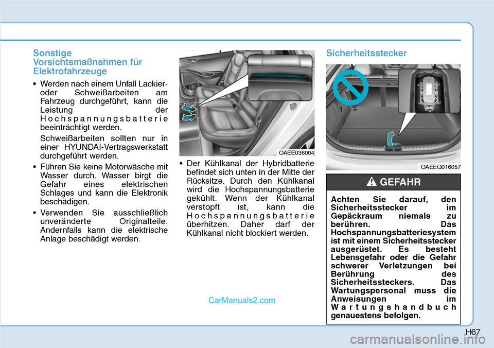 Hyundai Ioniq 2019 Betriebsanleitung (in German) H67
Sonstige
Vorsichtsmaßnahmen für
Elektrofahrzeuge
• Werden nach einem Unfall Lackier-oder Schweißarbeiten am
Fahrzeug durchgeführt, kann die
Leistung der
Hochspannungsbatterie
beeinträchtigt Hyundai Ioniq 2019 Betriebsanleitung (in German) H67
Sonstige
Vorsichtsmaßnahmen für
Elektrofahrzeuge
• Werden nach einem Unfall Lackier-oder Schweißarbeiten am
Fahrzeug durchgeführt, kann die
Leistung der
Hochspannungsbatterie
beeinträchtigt