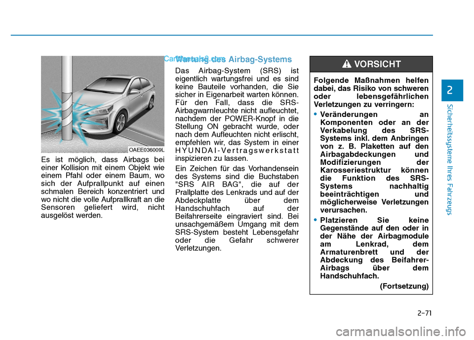 Hyundai Ioniq 2018 Betriebsanleitung (in German) 2-71
Sicherheitssysteme Ihres Fahrzeugs
2
Es ist möglich, dass Airbags bei
einer Kollision mit einem Objekt wie
einem Pfahl oder einem Baum, wo
sich der Aufprallpunkt auf einen
schmalen Bereich konze Hyundai Ioniq 2018 Betriebsanleitung (in German) 2-71
Sicherheitssysteme Ihres Fahrzeugs
2
Es ist möglich, dass Airbags bei
einer Kollision mit einem Objekt wie
einem Pfahl oder einem Baum, wo
sich der Aufprallpunkt auf einen
schmalen Bereich konze