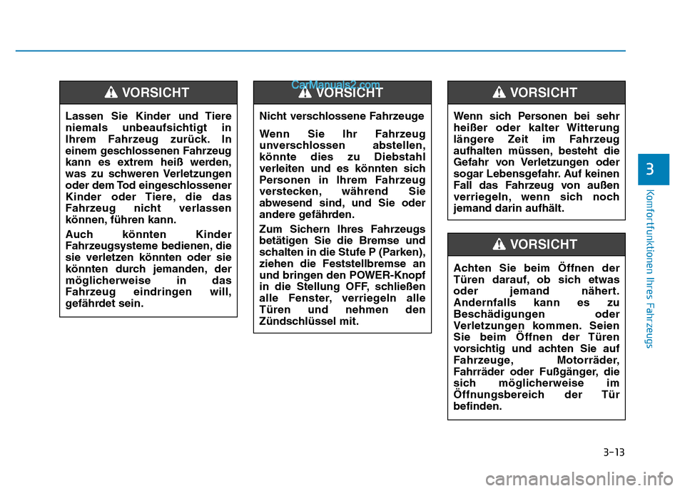 Hyundai Ioniq 2018 Betriebsanleitung (in German) 3-13
Komfortfunktionen Ihres Fahrzeugs
3
Lassen Sie Kinder und Tiere
niemals unbeaufsichtigt in
Ihrem Fahrzeug zurück. In
einem geschlossenen Fahrzeug
kann es extrem heiß werden,
was zu schweren Ver Hyundai Ioniq 2018 Betriebsanleitung (in German) 3-13
Komfortfunktionen Ihres Fahrzeugs
3
Lassen Sie Kinder und Tiere
niemals unbeaufsichtigt in
Ihrem Fahrzeug zurück. In
einem geschlossenen Fahrzeug
kann es extrem heiß werden,
was zu schweren Ver