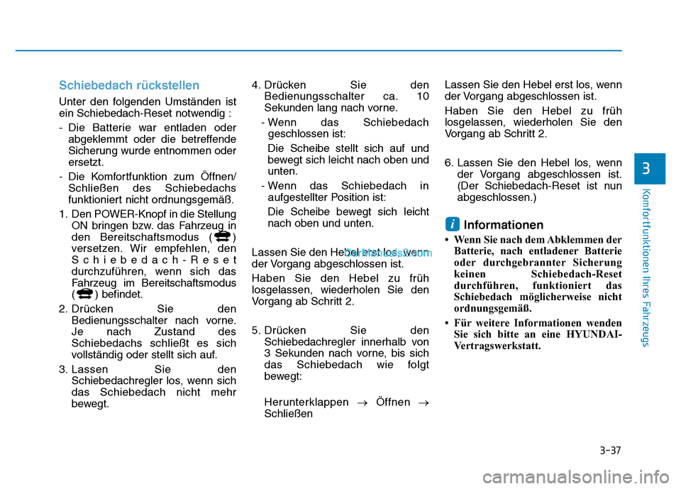 Hyundai Ioniq 2018 Betriebsanleitung (in German) 3-37
Komfortfunktionen Ihres Fahrzeugs
Schiebedach rückstellen
Unter den folgenden Umständen ist
ein Schiebedach-Reset notwendig :
- Die Batterie war entladen oderabgeklemmt oder die betreffende
Sic Hyundai Ioniq 2018 Betriebsanleitung (in German) 3-37
Komfortfunktionen Ihres Fahrzeugs
Schiebedach rückstellen
Unter den folgenden Umständen ist
ein Schiebedach-Reset notwendig :
- Die Batterie war entladen oderabgeklemmt oder die betreffende
Sic