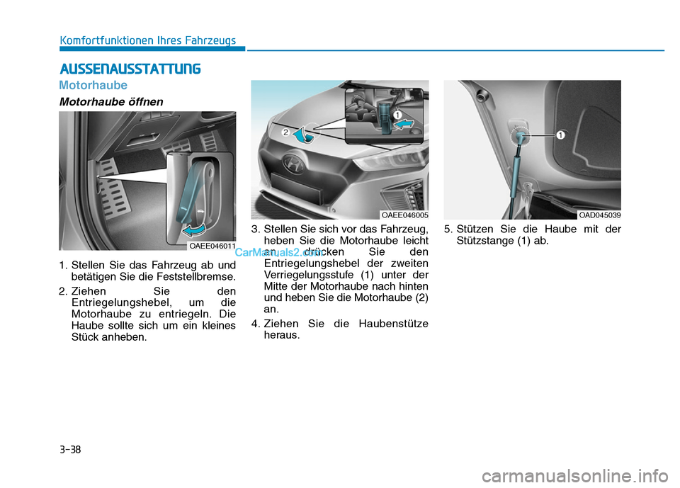 Hyundai Ioniq 2018 Betriebsanleitung (in German) 3-38
Komfortfunktionen Ihres Fahrzeugs
Motorhaube
Motorhaube öffnen
1. Stellen Sie das Fahrzeug ab undbetätigen Sie die Feststellbremse.
2. Ziehen Sie den Entriegelungshebel, um die
Motorhaube zu en Hyundai Ioniq 2018 Betriebsanleitung (in German) 3-38
Komfortfunktionen Ihres Fahrzeugs
Motorhaube
Motorhaube öffnen
1. Stellen Sie das Fahrzeug ab undbetätigen Sie die Feststellbremse.
2. Ziehen Sie den Entriegelungshebel, um die
Motorhaube zu en