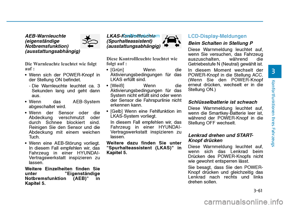 Hyundai Ioniq 2018 Betriebsanleitung (in German) 3-61
Komfortfunktionen Ihres Fahrzeugs
3
AEB-Warnleuchte(eigenständigeNotbremsfunktion)(ausstattungsabhängig)
Die Warnleuchte leuchtet wie folgt
auf :
• Wenn sich der POWER-Knopf in
der Stellung O Hyundai Ioniq 2018 Betriebsanleitung (in German) 3-61
Komfortfunktionen Ihres Fahrzeugs
3
AEB-Warnleuchte(eigenständigeNotbremsfunktion)(ausstattungsabhängig)
Die Warnleuchte leuchtet wie folgt
auf :
• Wenn sich der POWER-Knopf in
der Stellung O