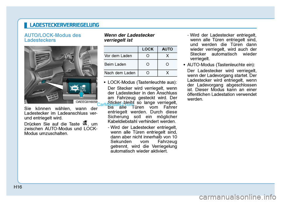 Hyundai Ioniq 2018  Betriebsanleitung (in German) H16
AUTO/LOCK-Modus des
Ladesteckers
Sie können wählen, wann der
Ladestecker im Ladeanschluss ver-
und entriegelt wird.
Drücken Sie auf die Taste  , um
zwischen AUTO-Modus und LOCK-
Modus umzuschal