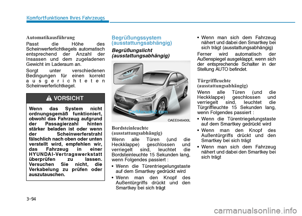 Hyundai Ioniq 2018 Betriebsanleitung (in German) 3-94
Komfortfunktionen Ihres Fahrzeugs
Automatikausführung
Passt die Höhe des
Scheinwerferlichtkegels automatisch
entsprechend der Anzahl der
Insassen und dem zugeladenen
Gewicht im Laderaum an.
Sor Hyundai Ioniq 2018 Betriebsanleitung (in German) 3-94
Komfortfunktionen Ihres Fahrzeugs
Automatikausführung
Passt die Höhe des
Scheinwerferlichtkegels automatisch
entsprechend der Anzahl der
Insassen und dem zugeladenen
Gewicht im Laderaum an.
Sor