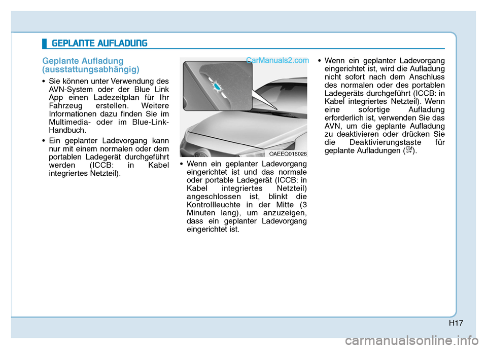 Hyundai Ioniq 2018  Betriebsanleitung (in German) H17
Geplante Aufladung
(ausstattungsabhängig)
• Sie können unter Verwendung desAVN-System oder der Blue Link
App einen Ladezeitplan für Ihr
Fahrzeug erstellen. Weitere
Informationen dazu finden S