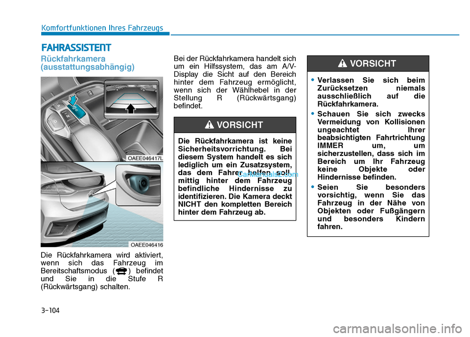 Hyundai Ioniq 2018 Betriebsanleitung (in German) 3-104
Komfortfunktionen Ihres Fahrzeugs
FAHRASSISTENT
Rückfahrkamera
(ausstattungsabhängig)
Die Rückfahrkamera wird aktiviert,
wenn sich das Fahrzeug im
Bereitschaftsmodus ( ) befindet
und Sie in d Hyundai Ioniq 2018 Betriebsanleitung (in German) 3-104
Komfortfunktionen Ihres Fahrzeugs
FAHRASSISTENT
Rückfahrkamera
(ausstattungsabhängig)
Die Rückfahrkamera wird aktiviert,
wenn sich das Fahrzeug im
Bereitschaftsmodus ( ) befindet
und Sie in d