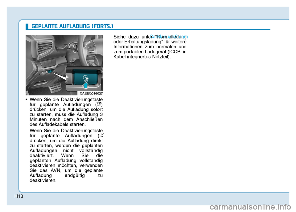 Hyundai Ioniq 2018  Betriebsanleitung (in German) H18
• Wenn Sie die Deaktivierungstastefür geplante Aufladungen ( )
drücken, um die Aufladung sofort
zu starten, muss die Aufladung 3
Minuten nach dem Anschließen
des Aufladekabels starten.
Wenn S