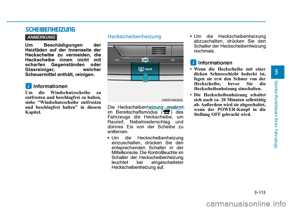 Hyundai Ioniq 2018 Betriebsanleitung (in German) 3-113
Komfortfunktionen Ihres Fahrzeugs
3
SCHEIBENHEIZUNG
Um Beschädigungen der
Heizfäden auf der Innenseite der
Heckscheibe zu vermeiden, die
Heckscheibe innen nicht mit
scharfen Gegenständen oder Hyundai Ioniq 2018 Betriebsanleitung (in German) 3-113
Komfortfunktionen Ihres Fahrzeugs
3
SCHEIBENHEIZUNG
Um Beschädigungen der
Heizfäden auf der Innenseite der
Heckscheibe zu vermeiden, die
Heckscheibe innen nicht mit
scharfen Gegenständen oder