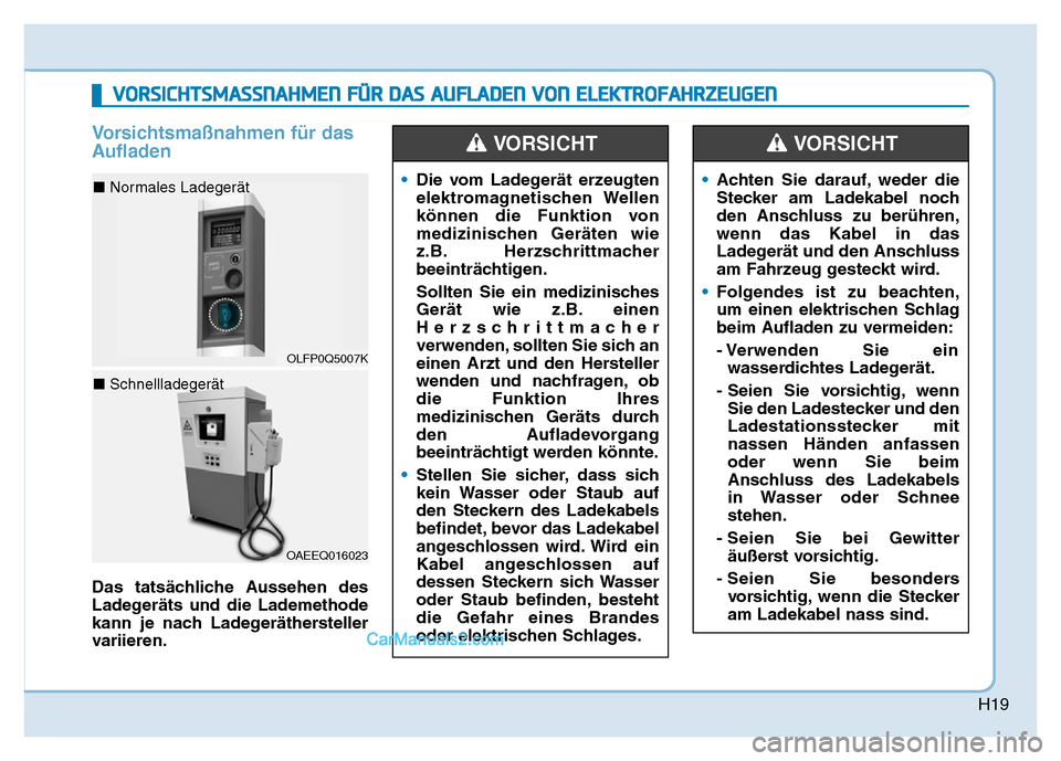 Hyundai Ioniq 2018  Betriebsanleitung (in German) H19
Vorsichtsmaßnahmen für das
Aufladen
Das tatsächliche Aussehen des
Ladegeräts und die Lademethode
kann je nach Ladegeräthersteller
variieren.•
Die vom Ladegerät erzeugten
elektromagnetische