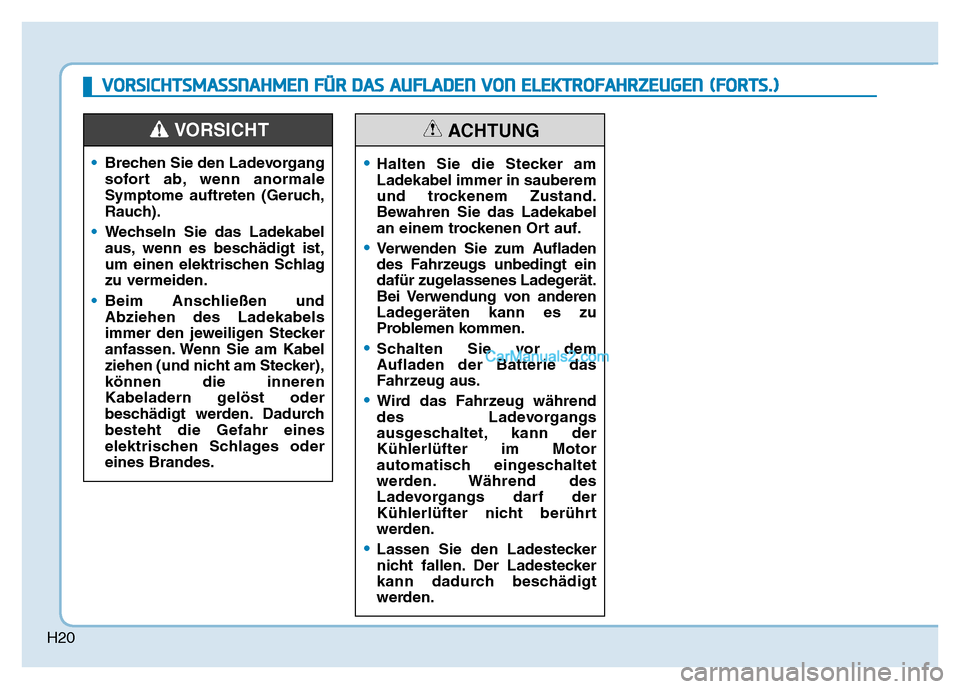 Hyundai Ioniq 2018  Betriebsanleitung (in German) H20
•Brechen Sie den Ladevorgang
sofort ab, wenn anormale
Symptome auftreten (Geruch,
Rauch).
• Wechseln Sie das Ladekabel
aus, wenn es beschädigt ist,
um einen elektrischen Schlag
zu vermeiden.
