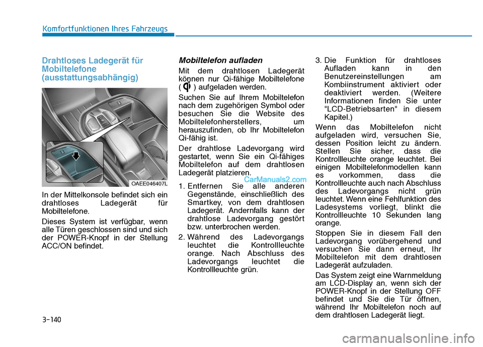 Hyundai Ioniq 2018 Betriebsanleitung (in German) 3-140
Komfortfunktionen Ihres Fahrzeugs
Drahtloses Ladegerät für
Mobiltelefone
(ausstattungsabhängig)
In der Mittelkonsole befindet sich ein
drahtloses Ladegerät für
Mobiltelefone.
Dieses System Hyundai Ioniq 2018 Betriebsanleitung (in German) 3-140
Komfortfunktionen Ihres Fahrzeugs
Drahtloses Ladegerät für
Mobiltelefone
(ausstattungsabhängig)
In der Mittelkonsole befindet sich ein
drahtloses Ladegerät für
Mobiltelefone.
Dieses System