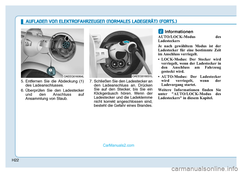 Hyundai Ioniq 2018  Betriebsanleitung (in German) H22
5. Entfernen Sie die Abdeckung (1)des Ladeanschlusses.
6. Überprüfen Sie den Ladestecker und den Anschluss auf
Ansammlung von Staub. 7. Schließen Sie den Ladestecker an
den Ladeanschluss an. Dr