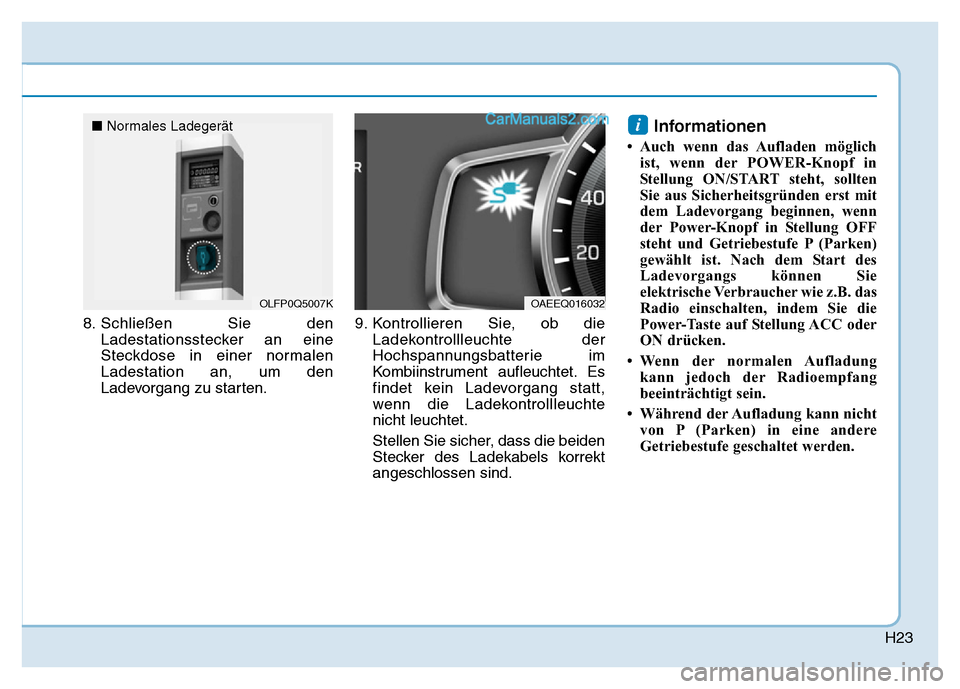 Hyundai Ioniq 2018  Betriebsanleitung (in German) H23
8. Schließen Sie denLadestationsstecker an eine
Steckdose in einer normalen
Ladestation an, um den
Ladevorgang zu starten. 9. Kontrollieren Sie, ob die
Ladekontrollleuchte der
Hochspannungsbatter